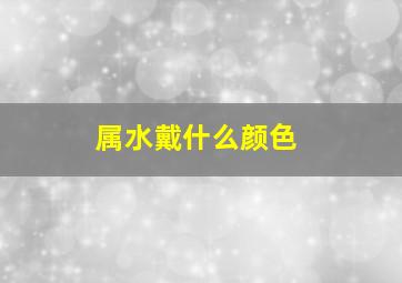 属水戴什么颜色