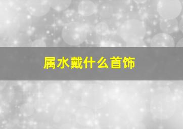 属水戴什么首饰