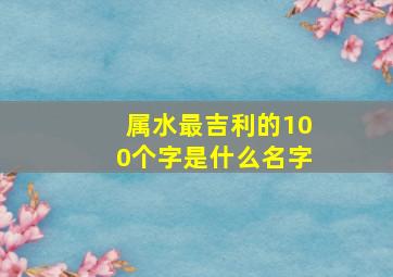 属水最吉利的100个字是什么名字