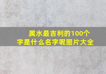 属水最吉利的100个字是什么名字呢图片大全