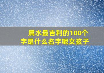 属水最吉利的100个字是什么名字呢女孩子