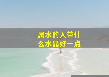 属水的人带什么水晶好一点