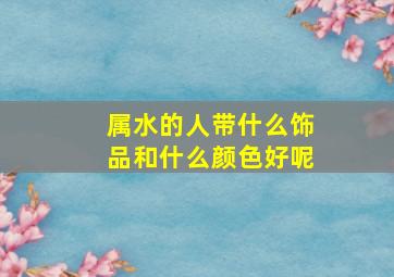 属水的人带什么饰品和什么颜色好呢