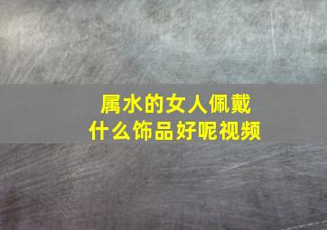 属水的女人佩戴什么饰品好呢视频