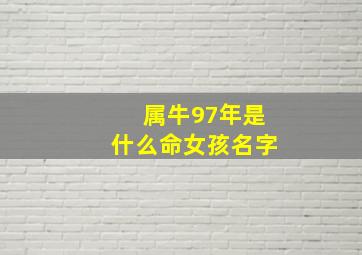 属牛97年是什么命女孩名字