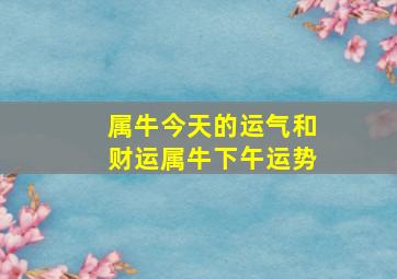 属牛今天的运气和财运属牛下午运势