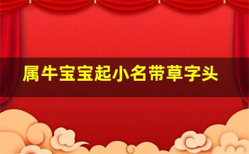 属牛宝宝起小名带草字头