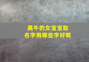 属牛的女宝宝取名字用哪些字好呢