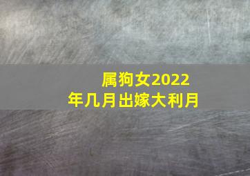 属狗女2022年几月出嫁大利月