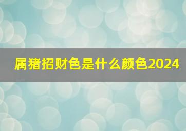 属猪招财色是什么颜色2024