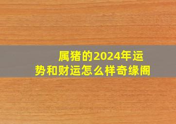 属猪的2024年运势和财运怎么样奇缘阁