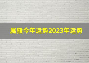 属猴今年运势2023年运势