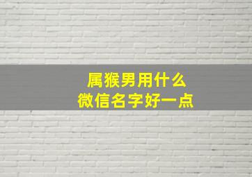 属猴男用什么微信名字好一点