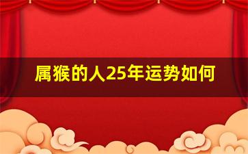 属猴的人25年运势如何