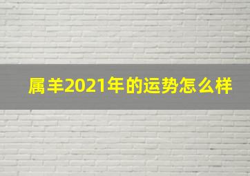 属羊2021年的运势怎么样