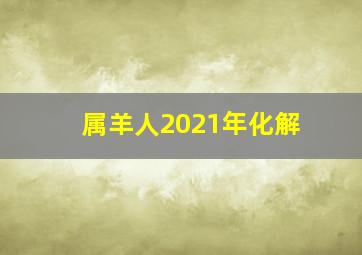 属羊人2021年化解