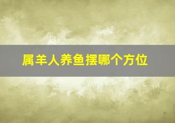 属羊人养鱼摆哪个方位