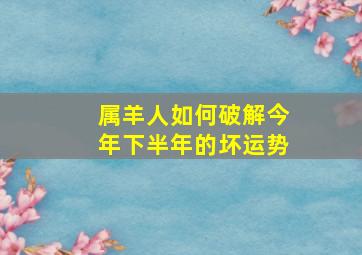 属羊人如何破解今年下半年的坏运势