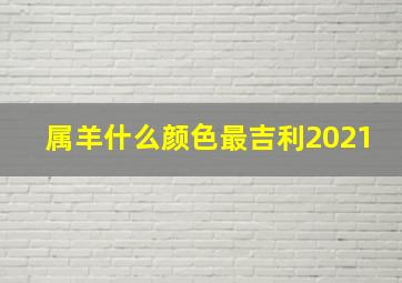 属羊什么颜色最吉利2021