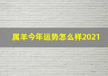 属羊今年运势怎么样2021