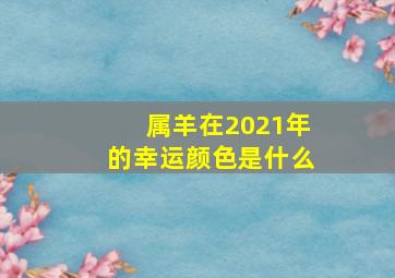 属羊在2021年的幸运颜色是什么