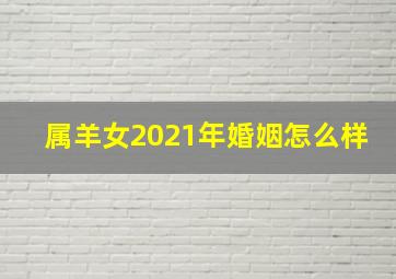 属羊女2021年婚姻怎么样