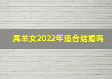 属羊女2022年适合结婚吗