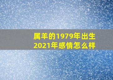 属羊的1979年出生2021年感情怎么样