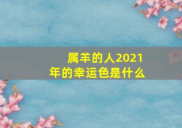 属羊的人2021年的幸运色是什么