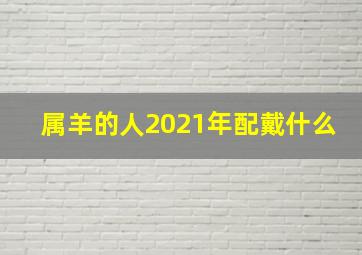 属羊的人2021年配戴什么