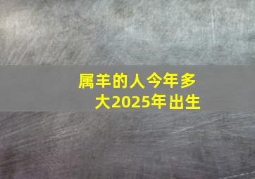 属羊的人今年多大2025年出生