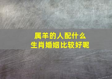 属羊的人配什么生肖婚姻比较好呢