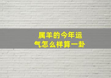 属羊的今年运气怎么样算一卦