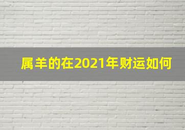 属羊的在2021年财运如何