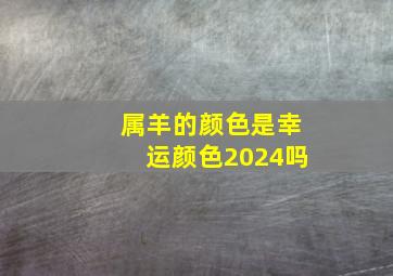 属羊的颜色是幸运颜色2024吗