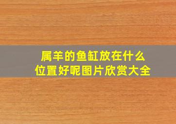 属羊的鱼缸放在什么位置好呢图片欣赏大全