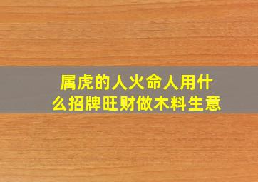 属虎的人火命人用什么招牌旺财做木料生意