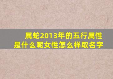 属蛇2013年的五行属性是什么呢女性怎么样取名字