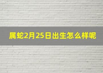 属蛇2月25日出生怎么样呢