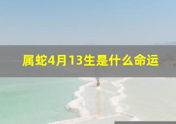 属蛇4月13生是什么命运