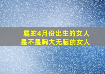 属蛇4月份出生的女人是不是胸大无脑的女人