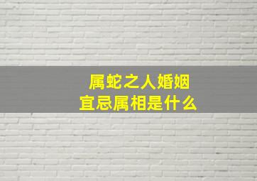 属蛇之人婚姻宜忌属相是什么