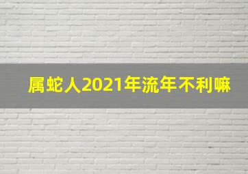 属蛇人2021年流年不利嘛