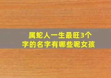 属蛇人一生最旺3个字的名字有哪些呢女孩