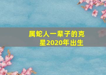 属蛇人一辈子的克星2020年出生