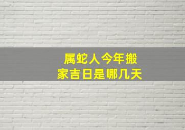 属蛇人今年搬家吉日是哪几天