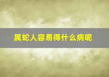 属蛇人容易得什么病呢