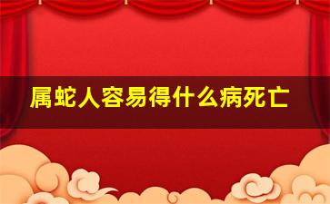 属蛇人容易得什么病死亡