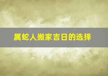 属蛇人搬家吉日的选择