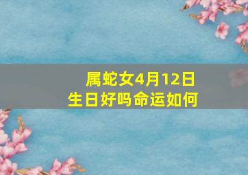 属蛇女4月12日生日好吗命运如何